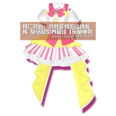 拜仁核心:战胜多特因临场发挥 皇马是世界最佳【乐鱼电竞官网】(图2) 乐鱼电竞官网入口